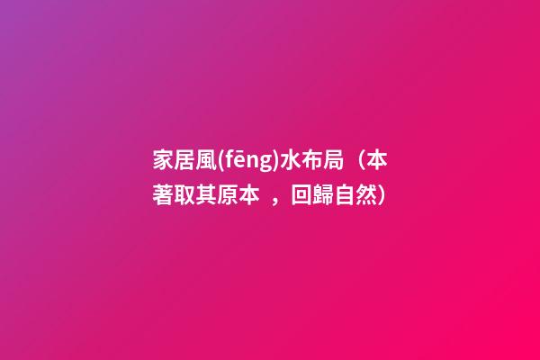 家居風(fēng)水布局（本著取其原本，回歸自然）